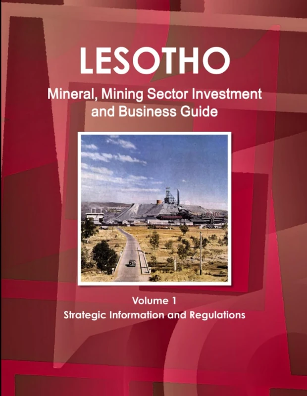 Lesotho Mineral, Mining Sector Investment and Business Guide Volume 1 Strategic Information and Regulations