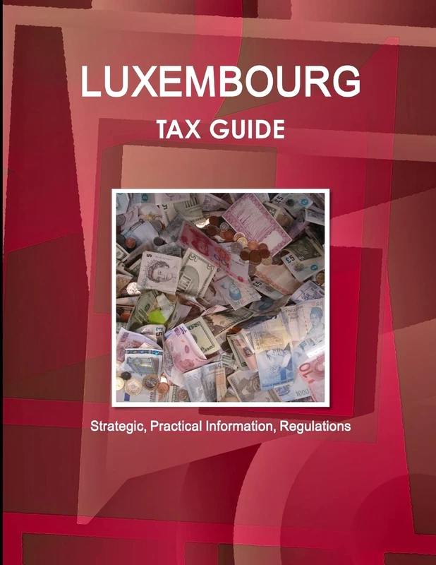 Luxembourg Tax Guide - Strategic, Practical Information, Regulations (World Strategic and Business Information Library)