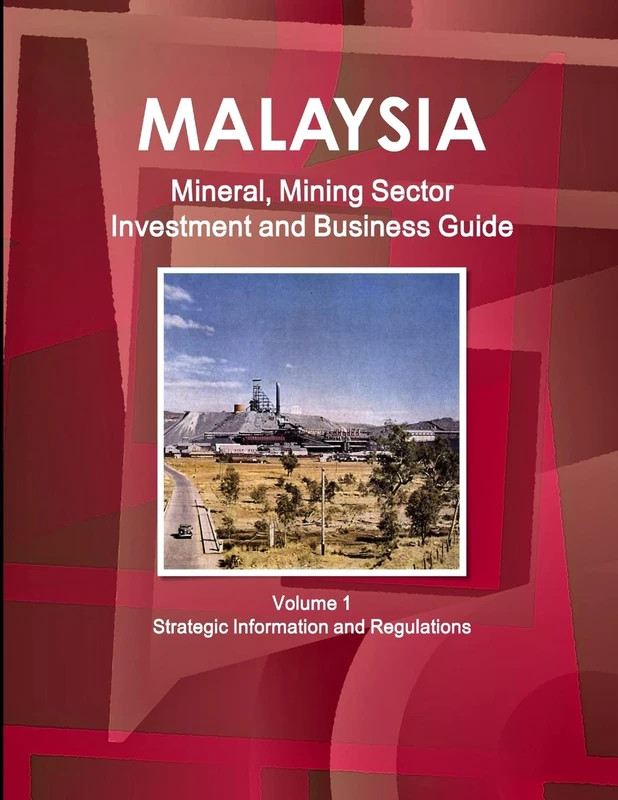 Malaysia Mineral, Mining Sector Investment and Business Guide Volume 1 Strategic Information and Regulations (World Strategic and Business Information Library)