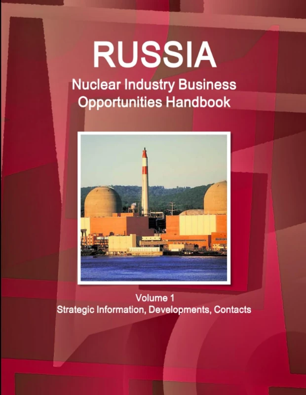 Russia Nuclear Industry Business Opportunities Handbook Volume 1 Strategic Information, Developments, Contacts (World Strategic and Business Information Library)