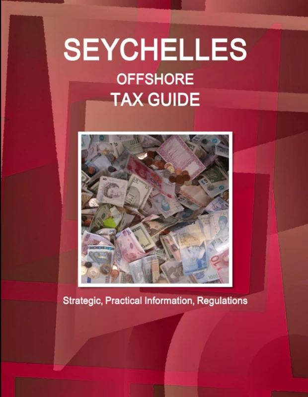 Seychelles Offshore Tax Guide - Strategic, Practical Information, Regulations (World Strategic and Business Information Library)
