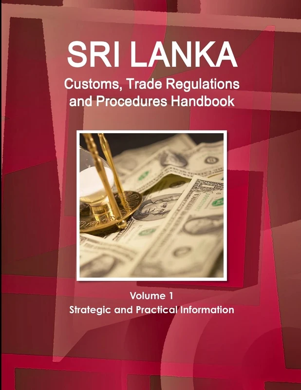 Sri Lanka Customs, Trade Regulations and Procedures Handbook Volume 1 Strategic and Practical Information (World Strategic and Business Information Library)