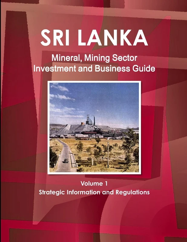 Sri Lanka Mineral, Mining Sector Investment and Business Guide Volume 1 Strategic Information and Regulations (World Strategic and Business Information Library)