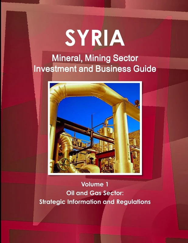 Syria Mineral, Mining Sector Investment and Business Guide Volume 1 Oil & Gas Sector: Strategic Information and Regulations (World Strategic and Business Information Library)