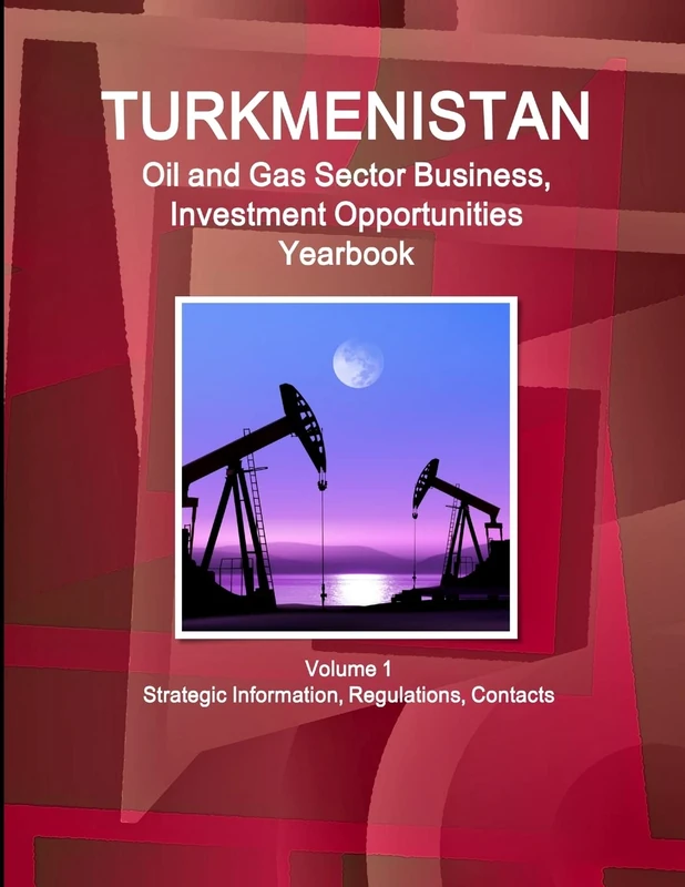 Turkmenistan Oil and Gas Sector Business, Investment Opportunities Yearbook Volume 1 Strategic Information, Regulations, Contacts (World Strategic and Business Information Library)