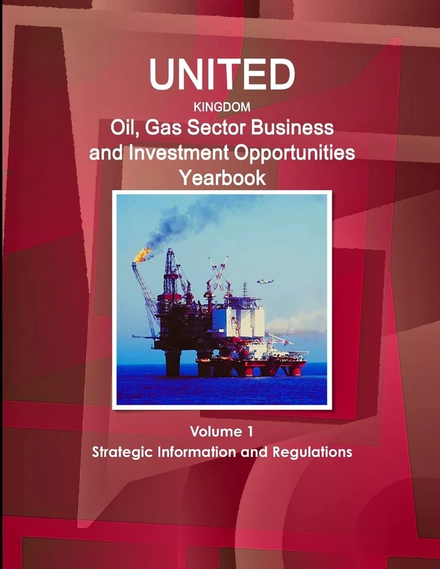 UK Oil, Gas Sector Business and Investment Opportunities Yearbook Volume 1 Strategic Information and Regulations (World Strategic and Business Information Library)