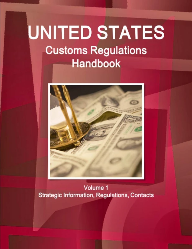 United States Customs Regulations Handbook: Volume 1 Strategic Information, Regulations, Contact (World Strategic and Business Information Library)