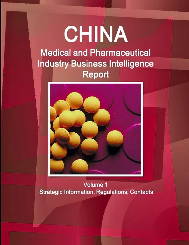 China Medical and Pharmaceutical Industry Business Intelligence Report Volume 1 Strategic Information, Regulations, Contacts (World Strategic and Business Information Library)