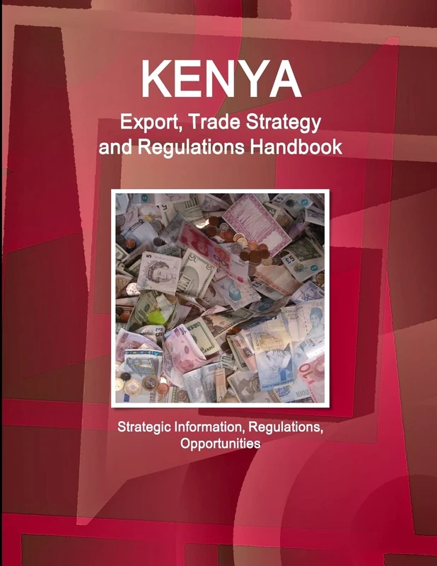 Kenya Export, Trade Strategy and Regulations Handbook - Strategic Information, Regulations, Opportunities (World Strategic and Business Information Library)