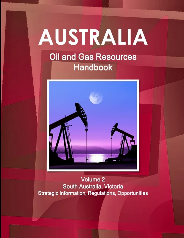 Australia Oil and Gas Resources Handbook Volume 2 South Australia, Victoria - Strategic Information, Regulations, Opportunities (World Business and Investment Library)