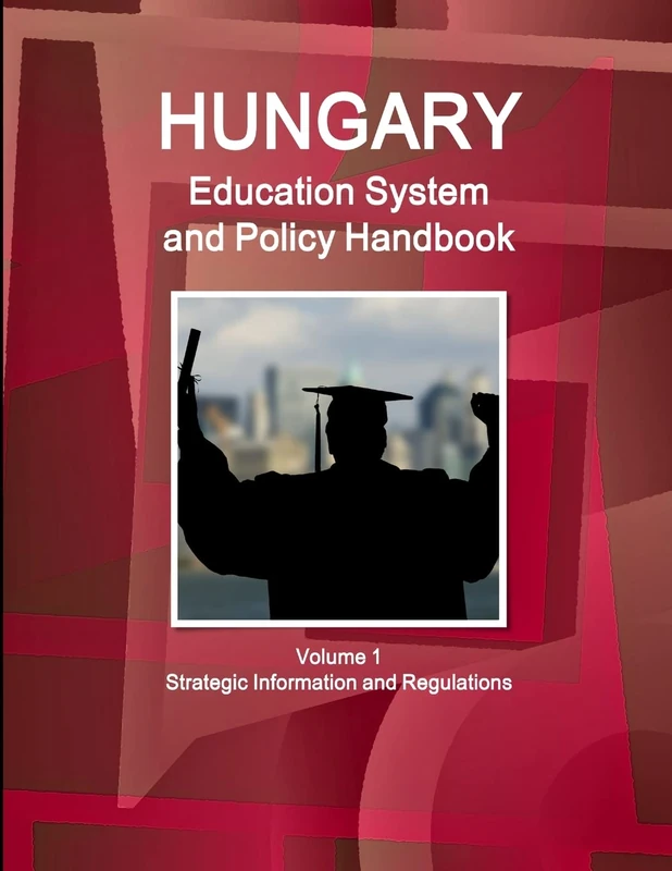 Hungary Education System and Policy Handbook Volume 1 Strategic Information and Regulations (World Business and Investment Library)