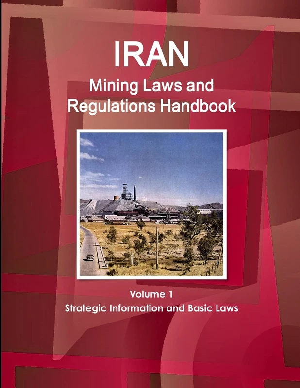 Iran Mining Laws and Regulations Handbook Volume 1 Strategic Information and Basic Laws (World Business and Investment Library)
