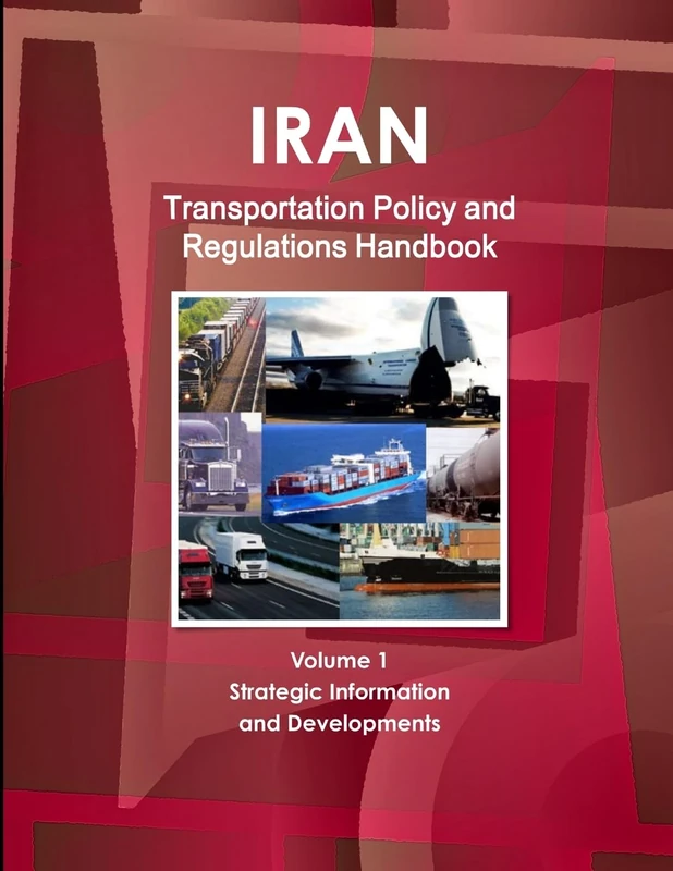 Iran Transportation Policy and Regulations Handbook Volume 1 Strategic Information and Developments (World Business and Investment Library)