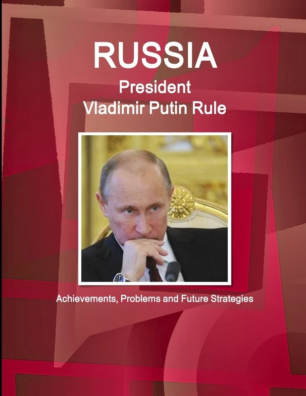 Russia - President Vladimir Putin Rule: Achievements, Problems and Future Strategies (World Business and Investment Library)