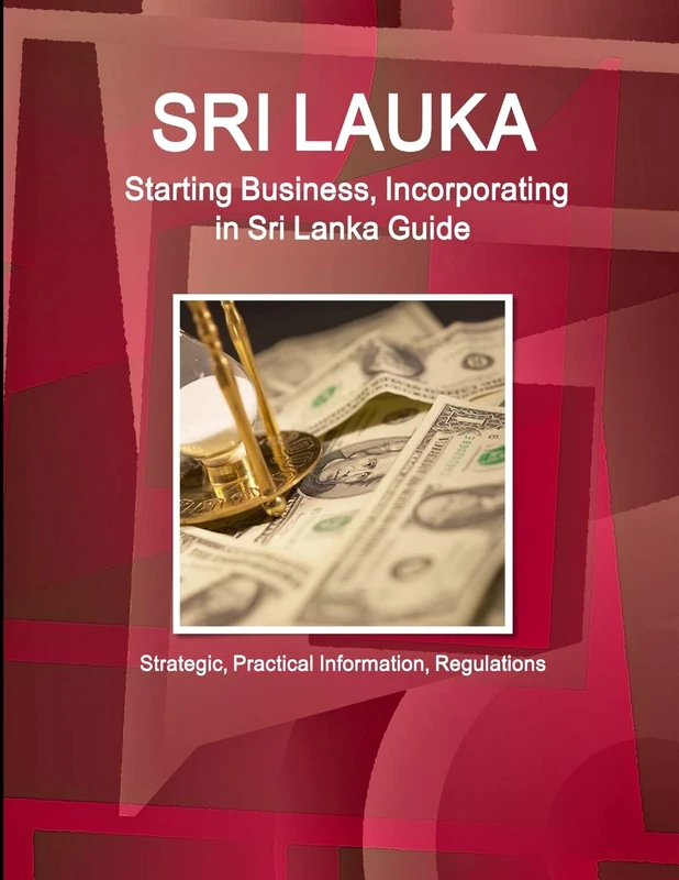 Sri Lanka: Starting Business, Incorporating in Sri Lanka Guide - Strategic, Practical Information, Regulations (World Business and Investment Library)