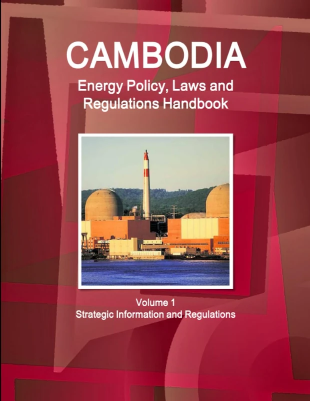 Cambodia Energy Policy, Laws and Regulations Handbook Volume 1 Strategic Information and Regulations