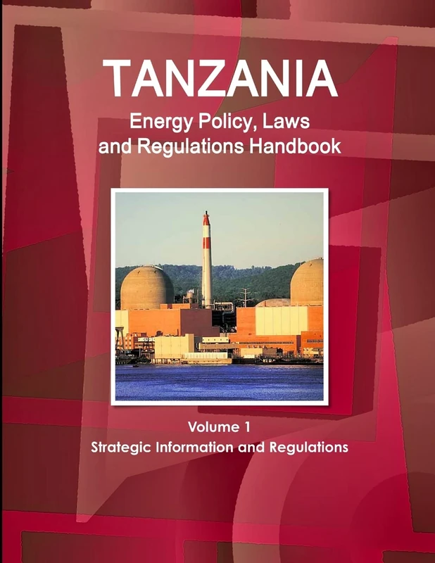 Tanzania Energy Policy, Laws and Regulations Handbook Volume 1 Strategic Information and Regulations (World Law Business Library)