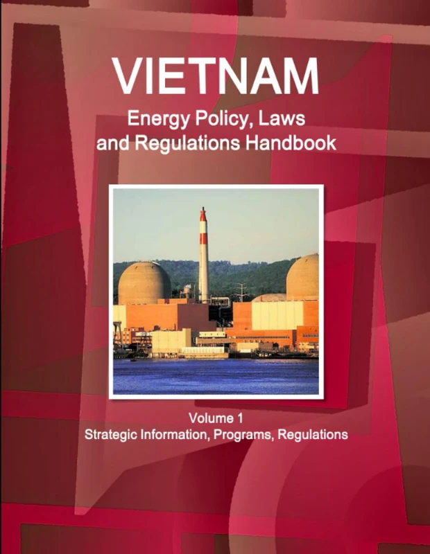 Vietnam Energy Policy, Laws and Regulations Handbook Volume 1 Strategic Information, Programs, Regulations (World Law Business Library)