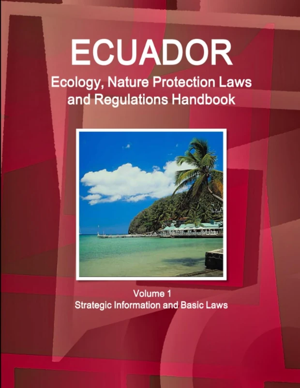 Ecuador Ecology, Nature Protection Laws and Regulations Handbook Volume 1 Strategic Information and Basic Laws (World Law Business Library)