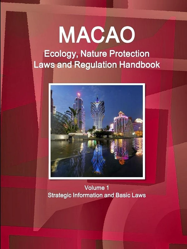 Macao Ecology, Nature Protection Laws and Regulation Handbook Volume 1 Strategic Information and Basic Laws (World Law Business Library)