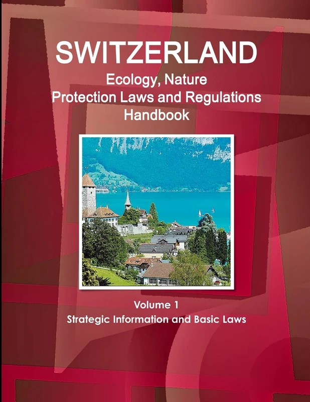 Switzerland Ecology, Nature Protection Laws and Regulations Handbook Volume 1 Strategic Information and Basic Laws (World Law Business Library)