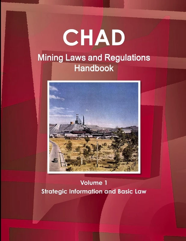 Chad Mining Laws and Regulations Handbook Volume 1 Strategic Information and Basic Law (World Law Business Library)