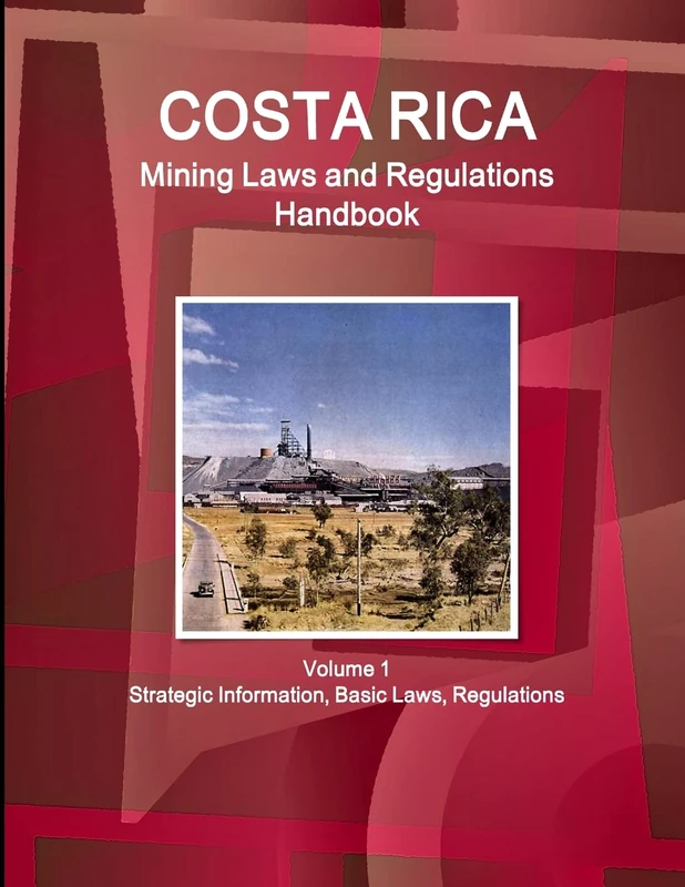 Costa Rica Mining Laws and Regulations Handbook Volume 1 Strategic Information, Basic Laws, Regulations (World Law Business Library)