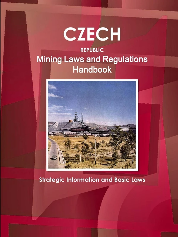 Czech Republic Mining Laws and Regulations Handbook - Strategic Information and Basic Laws (World Law Business Library)
