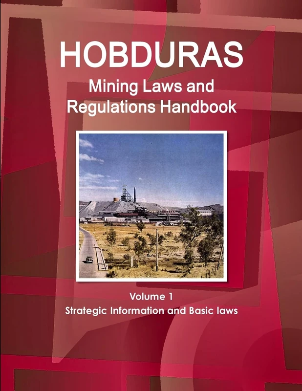Honduras Mining Laws and Regulations Handbook Volume 1 Strategic Information and Basic laws (World Law Business Library)