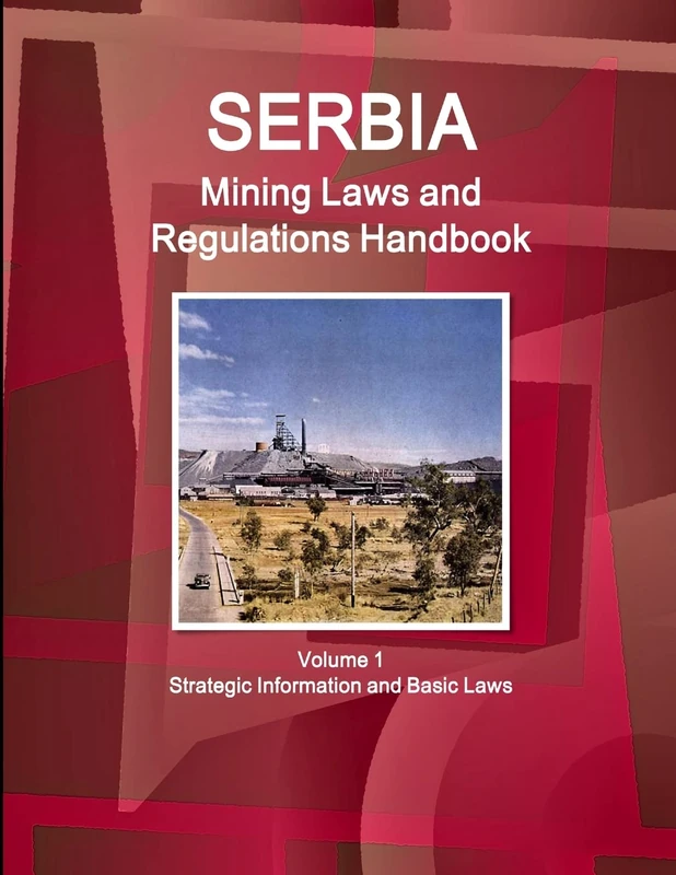 Serbia Mining Laws and Regulations Handbook Volume 1 Strategic Information and Basic Laws (World Law Business Library)