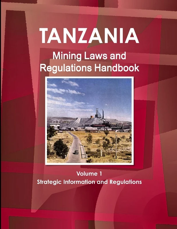 Tanzania Mining Laws and Regulations Handbook Volume 1 Strategic Information and Laws (World Law Business Library)