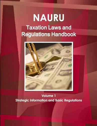 Nauru Taxation Laws and Regulations Handbook Volume 1 Strategic Information and Basic Regulations (World Law Business Library)