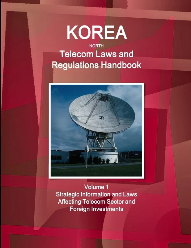 Korea North Telecom Laws and Regulations Handbook Volume 1 Strategic Information and Laws Affecting Telecom Sector and Foreign Investments (World Law Business Library)