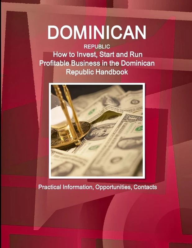 Dominican Republic: How to Invest, Start and Run Profitable Business in the Dominican Republic Handbook - Practical Information, Opportunities, Contacts (World Cultural Heritage Library)
