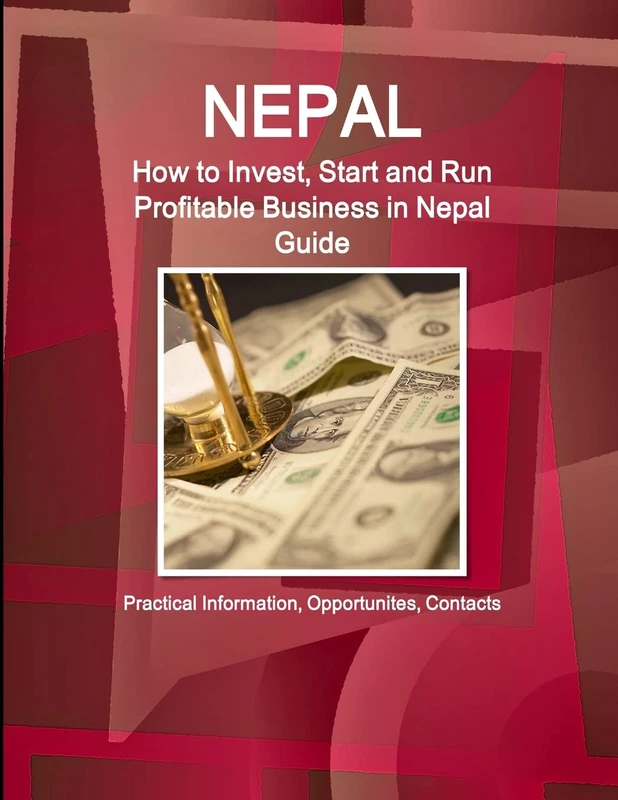 Nepal: How to Invest, Start and Run Profitable Business in Nepal Guide - Practical Information, Opportunites, Contacts