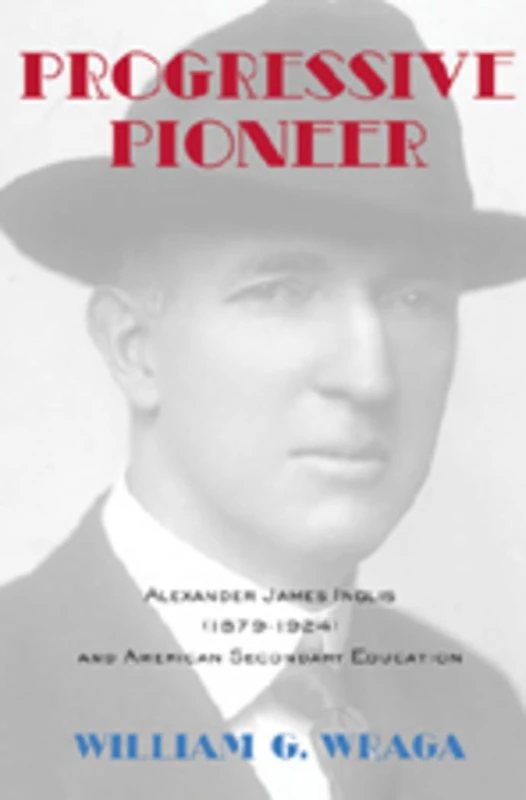 Progressive Pioneer: Alexander James Inglis (1879-1924) and American Secondary Education: 48 (History of Schools and Schooling)
