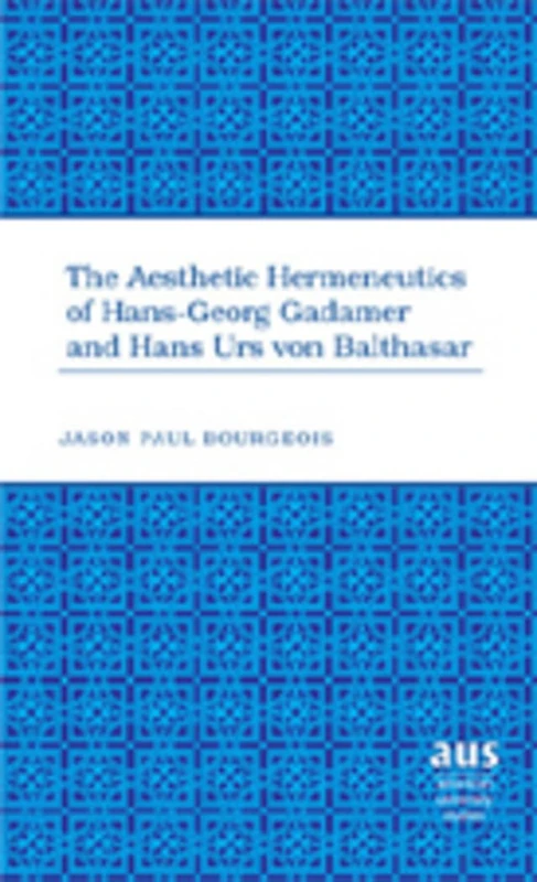 The Aesthetic Hermeneutics of Hans-Georg Gadamer and Hans Urs Von Balthasar: 268 (American University Studies)