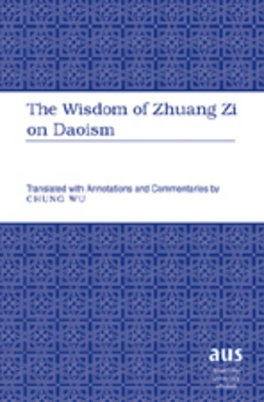 Wisdom of Zhuang Zi on Daoism: Translated with Annotations and Commentaries by Chung Wu: 201 (American University Studies)