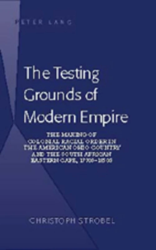 The Testing Grounds of Modern Empire: The Making of Colonial Racial Order in the American Ohio Country and the South African Eastern Cape, 1770s-1850s