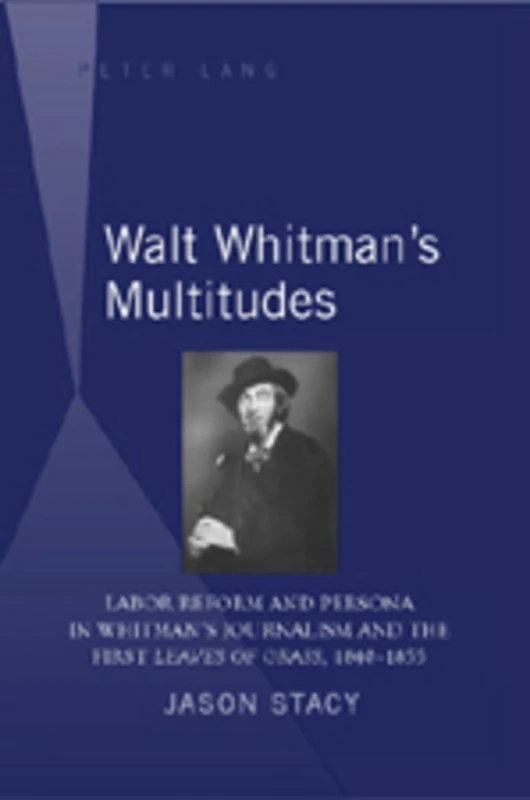 Walt Whitman’s Multitudes: Labor Reform and Persona in Whitman’s Journalism and the First "Leaves of Grass", 1840-1855