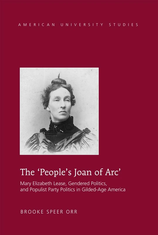 The ‘People’s Joan of Arc’: Mary Elizabeth Lease, Gendered Politics and Populist Party Politics in Gilded-Age America: 14 (American University Studies)