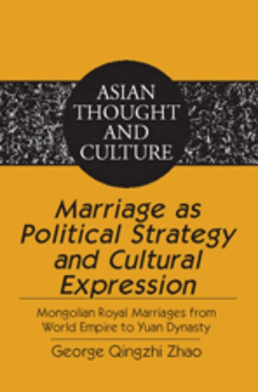 Marriage as Political Strategy and Cultural Expression: Mongolian Royal Marriages from World Empire to Yuan Dynasty: 60 (Asian Thought and Culture)