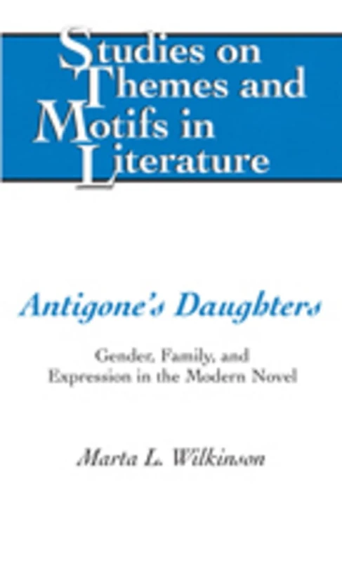 Antigone’s Daughters: Gender, Family, and Expression in the Modern Novel: 97 (Studies on Themes and Motifs in Literature)