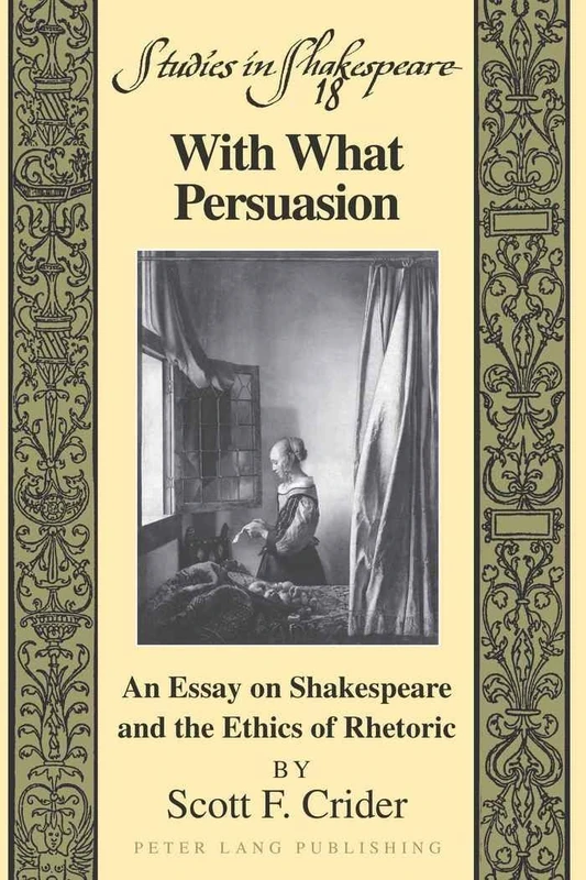With What Persuasion: An Essay on Shakespeare and the Ethics of Rhetoric: 18 (Studies in Shakespeare)