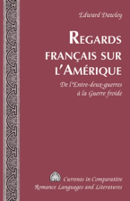 Regards Francais sur l'Amerique: De l'Entre-Deux-Guerres a la Guerre Froide: 168 (Currents in Comparative Romance Languages & Literatures)
