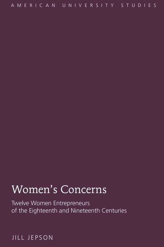 Women’s Concerns: Twelve Women Entrepreneurs of the Eighteenth and Nineteenth Centuries: 11 (American University Studies)