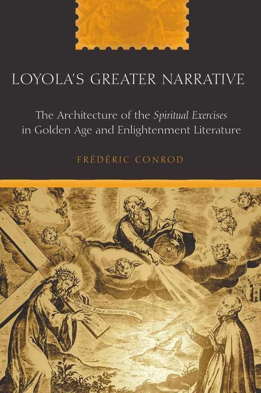 Loyola’s Greater Narrative: The Architecture of the "Spiritual Exercises" in Golden Age and Enlightenment Literature: 229 (American University Studies: Series 2: Romance Languages and Literature)