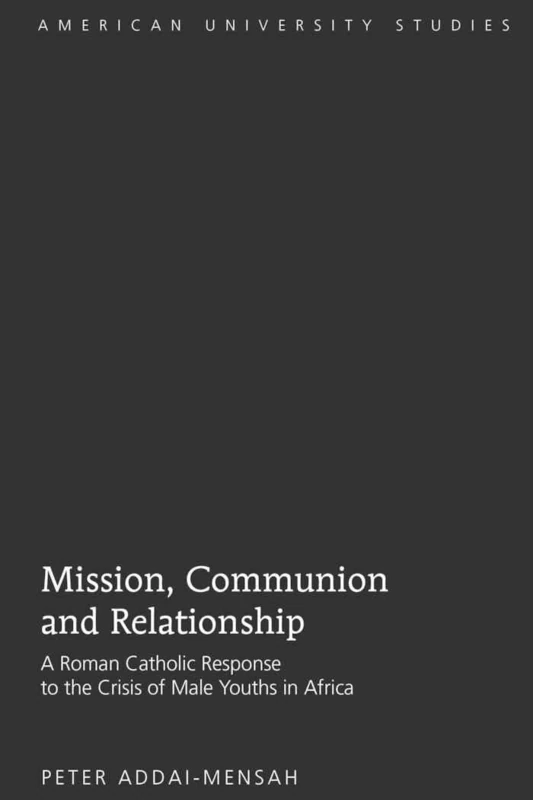 Mission, Communion and Relationship: A Roman Catholic Response to the Crisis of Male Youths in Africa: 283 (American University Studies: Series 7: Theology and Religion)