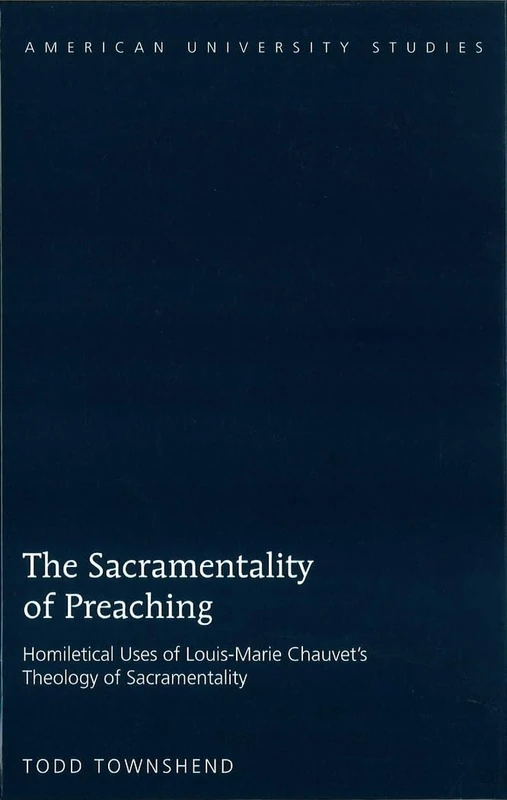 The Sacramentality of Preaching: Homiletical Uses of Louis-Marie Chauvet’s Theology of Sacramentality: 286 (American University Studies: Series 7: Theology and Religion)