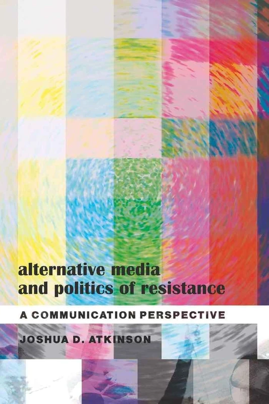 Alternative Media and Politics of Resistance: A Communication Perspective: 16 (Frontiers in Political Communication)